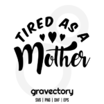 Tired AS A Mother SVG Cut File