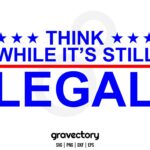 THINK WHILE IT'S STILL LEGAL SVG