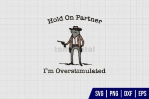 Hold On Partner Im Overstimulated Cowboy Frog SVG