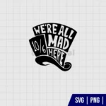 We’re All Mad Here Mad Hatter SVG Cut Files